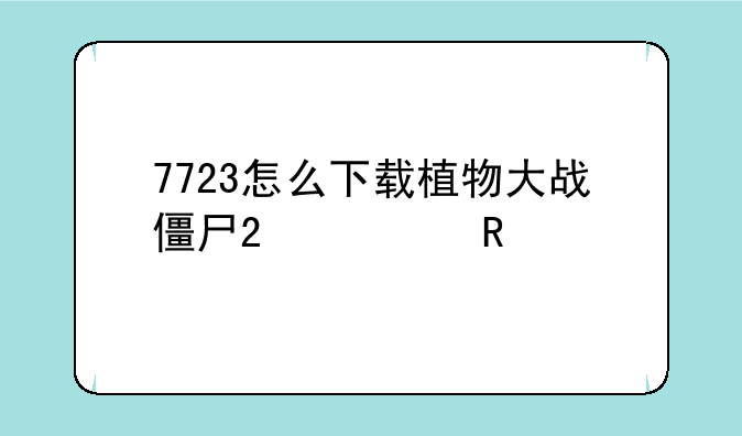 7723怎么下载植物大战僵尸2修改版？
