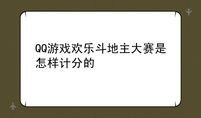 QQ游戏欢乐斗地主大赛是怎样计分的