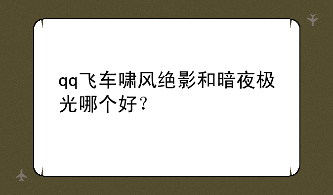 qq飞车啸风绝影和暗夜极光哪个好？