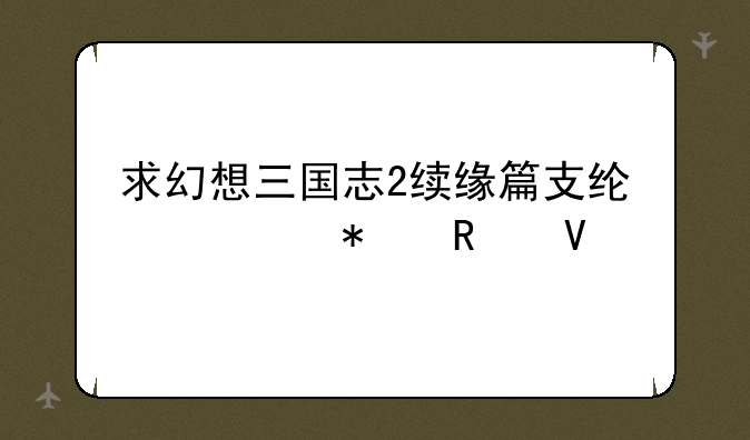 求幻想三国志2续缘篇支线任务攻略.