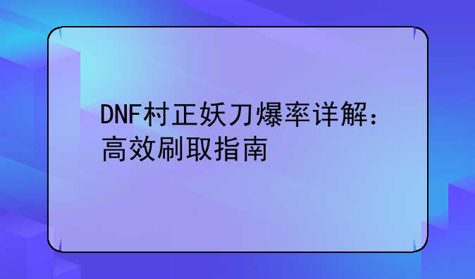 DNF村正妖刀爆率详解：高效刷取指南