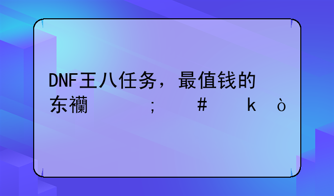 DNF王八任务，最值钱的东西怎么做？