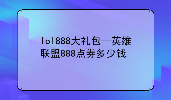lol888大礼包—英雄联盟888点券多少钱