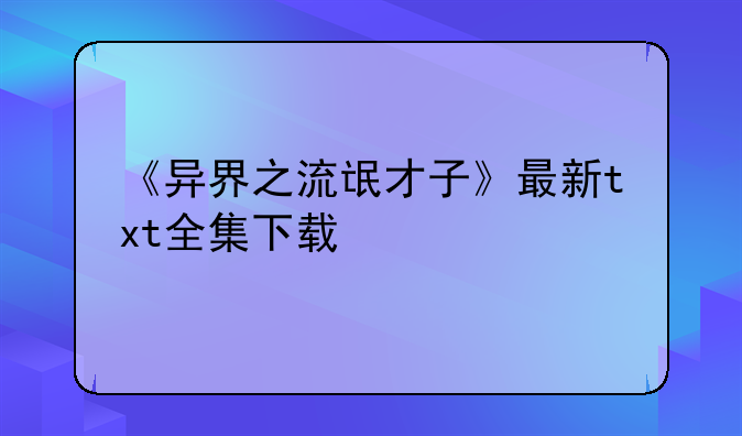 《异界之流氓才子》最新txt全集下载