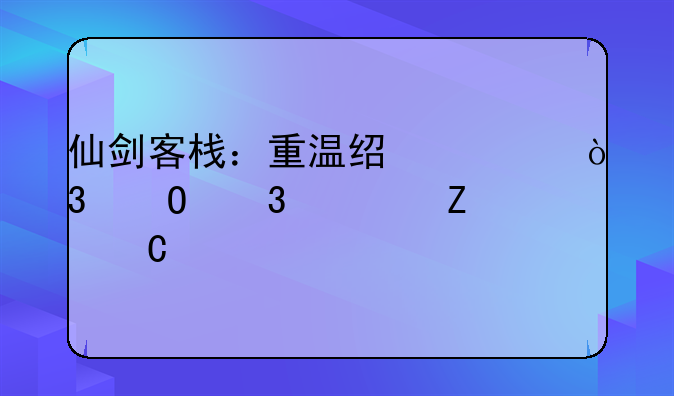 仙剑客栈：重温经典，体验全新乐趣