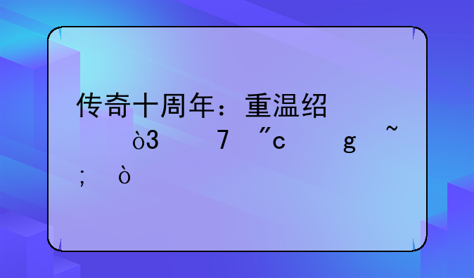 传奇十周年：重温经典，再战沙城！