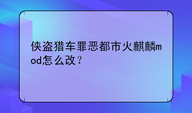 侠盗猎车罪恶都市火麒麟mod怎么改？