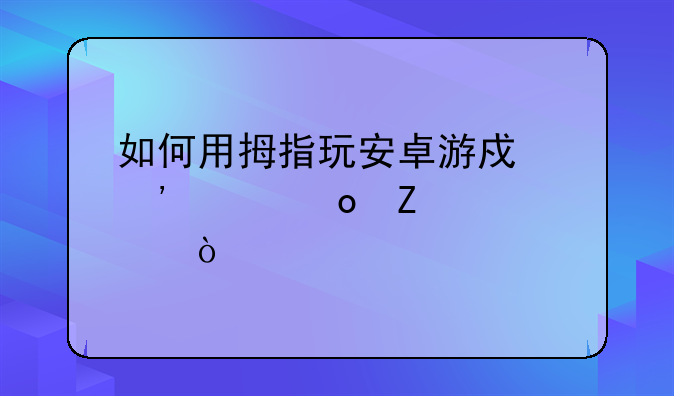 如何用拇指玩安卓游戏安装gpk文件？