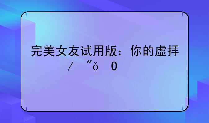 完美女友试用版：你的虚拟恋爱体验