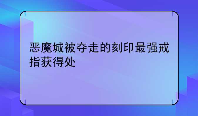 恶魔城被夺走的刻印最强戒指获得处