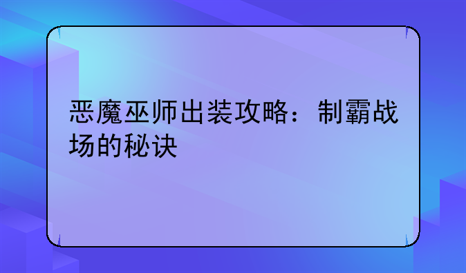 恶魔巫师出装攻略：制霸战场的秘诀