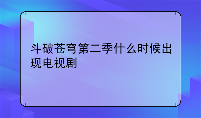 斗破苍穹第二季什么时候出现电视剧