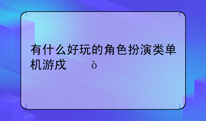 有什么好玩的角色扮演类单机游戏？