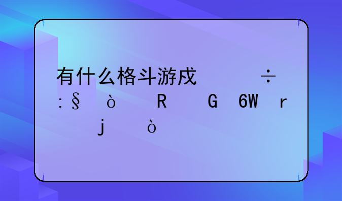 有什么格斗游戏好玩！电脑单机的？
