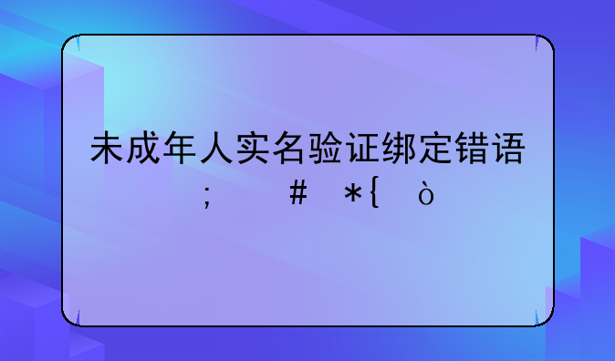 未成年人实名验证绑定错误怎么办？