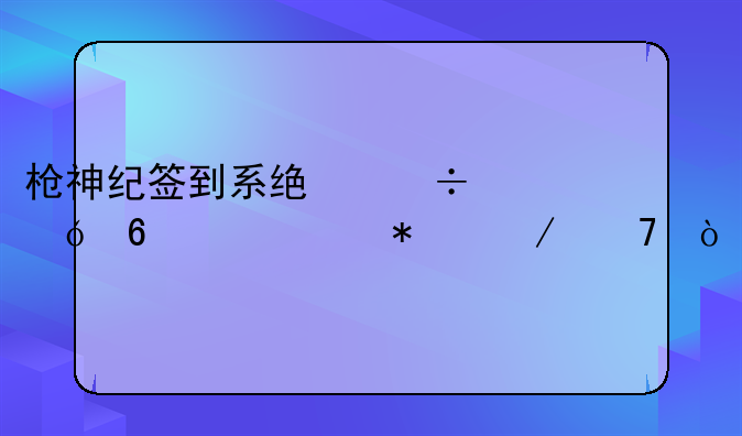 枪神纪签到系统好礼升级活动介绍？