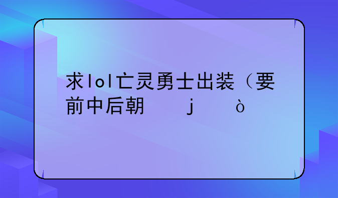 求lol亡灵勇士出装（要前中后期的）