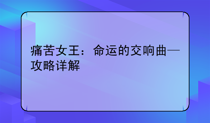痛苦女王：命运的交响曲—攻略详解