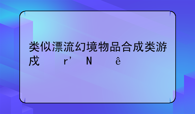 类似漂流幻境物品合成类游戏有哪些