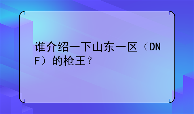 谁介绍一下山东一区（DNF）的枪王？