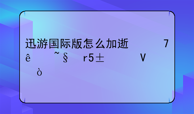 迅游国际版怎么加速不了韩服lol啊？