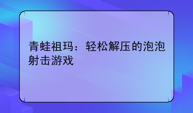 青蛙祖玛：轻松解压的泡泡射击游戏