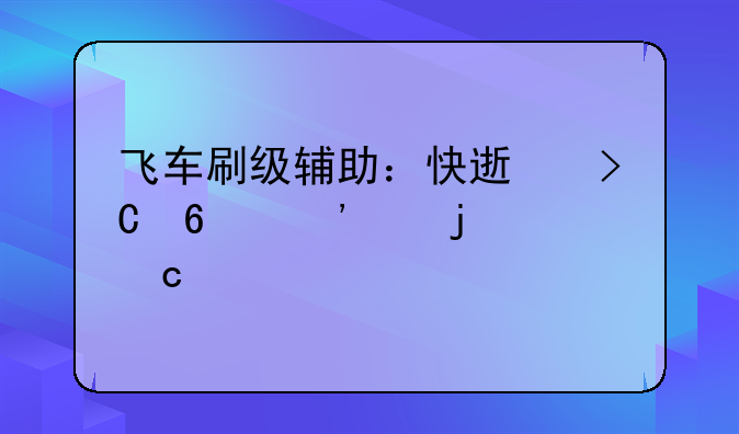 飞车刷级辅助：快速提升等级的秘诀