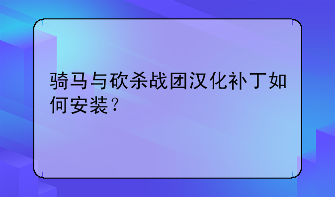 骑马与砍杀战团汉化补丁如何安装？