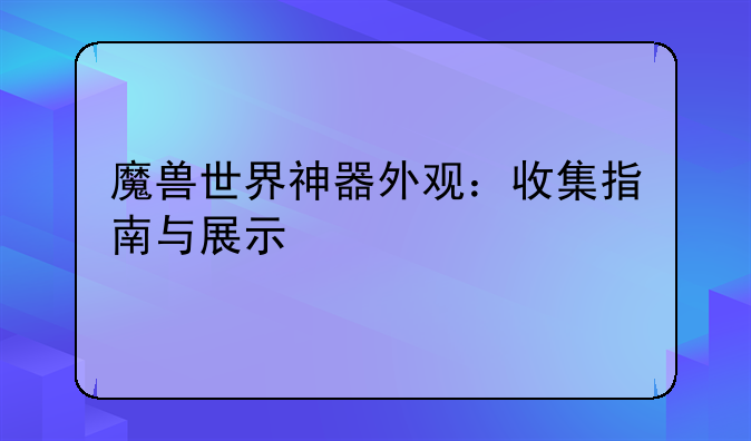 魔兽世界神器外观：收集指南与展示