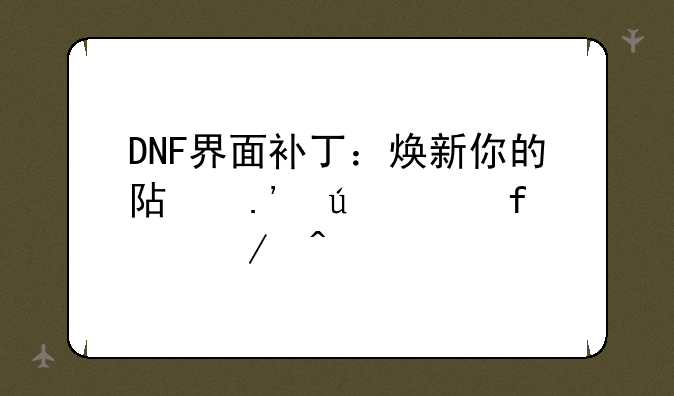 DNF界面补丁：焕新你的阿拉德大陆之旅
