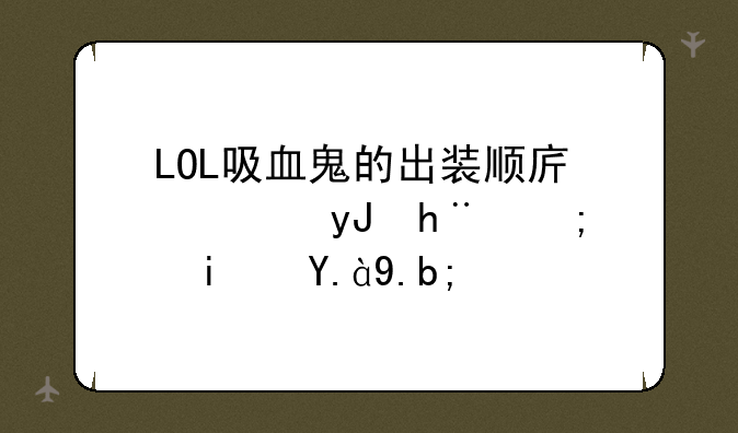 LOL吸血鬼的出装顺序使用技能是什么？
