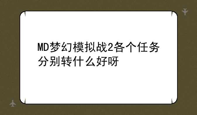 MD梦幻模拟战2各个任务分别转什么好呀