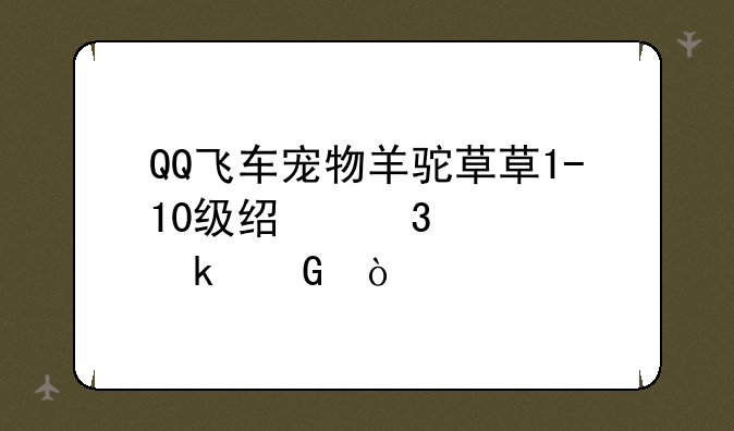 QQ飞车宠物羊驼草草1-10级经验要多少？
