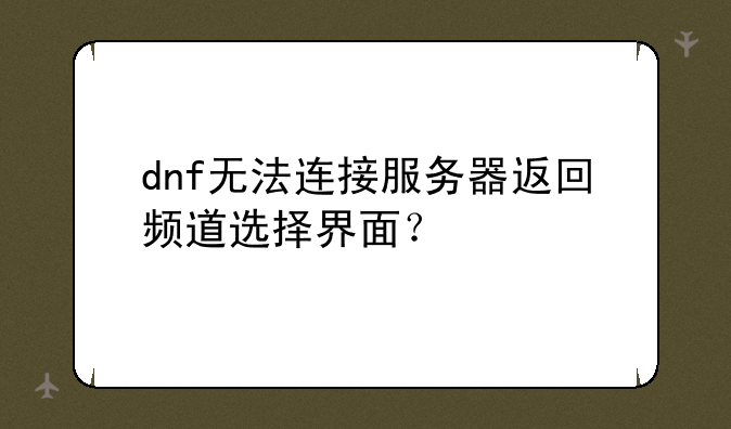 dnf无法连接服务器返回频道选择界面？