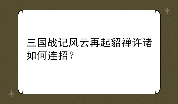 三国战记风云再起貂禅许诸如何连招？