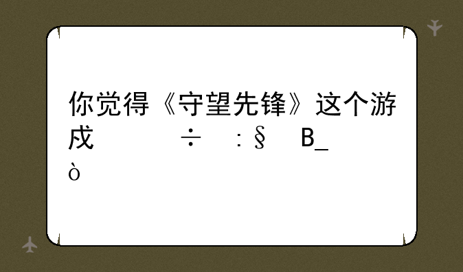 你觉得《守望先锋》这个游戏好玩吗？