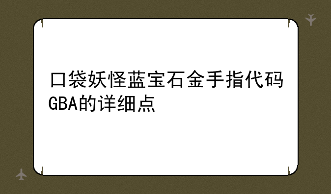 口袋妖怪蓝宝石金手指代码GBA的详细点