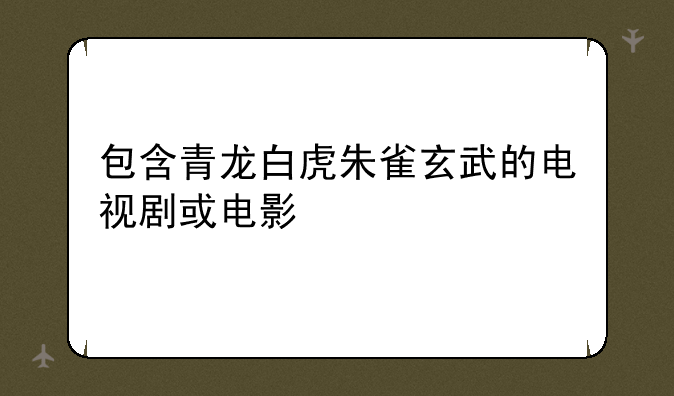 包含青龙白虎朱雀玄武的电视剧或电影