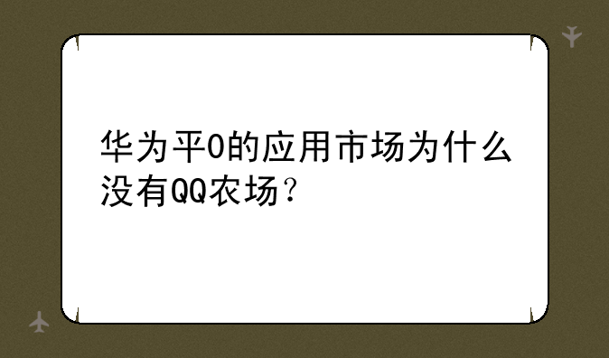 华为平0的应用市场为什么没有QQ农场？