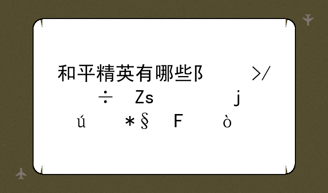 和平精英有哪些队友都喜欢的辅助呢？