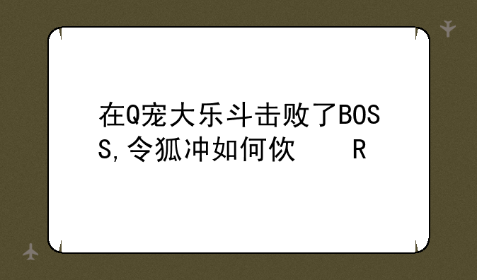 在Q宠大乐斗击败了BOSS,令狐冲如何使用
