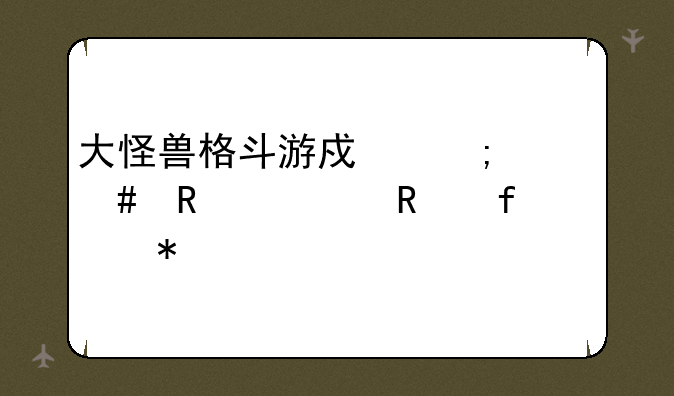 大怪兽格斗游戏怎么用修改器自动打怪