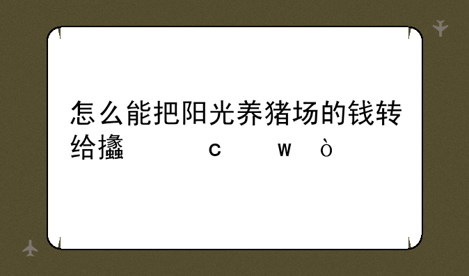 怎么能把阳光养猪场的钱转给支付宝？