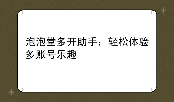 泡泡堂多开助手：轻松体验多账号乐趣