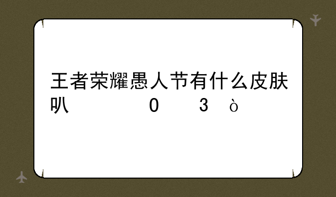 王者荣耀愚人节有什么皮肤可以体验？