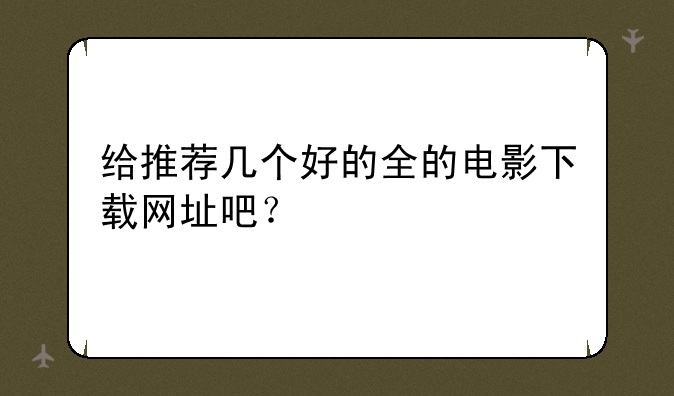 给推荐几个好的全的电影下载网址吧？