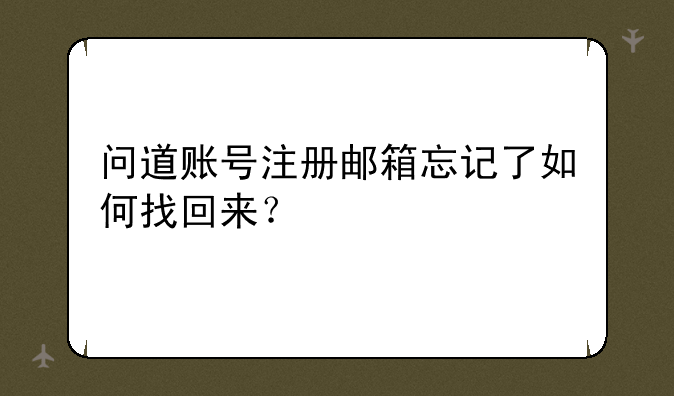 问道账号注册邮箱忘记了如何找回来？