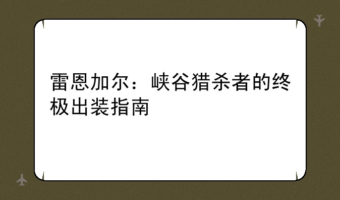 雷恩加尔：峡谷猎杀者的终极出装指南