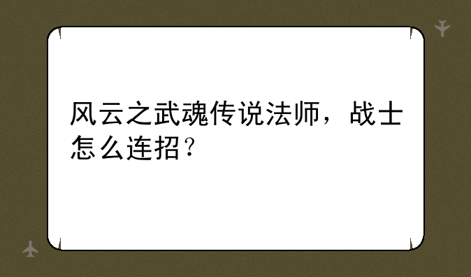 风云之武魂传说法师，战士怎么连招？