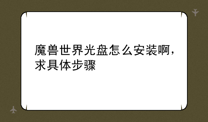 魔兽世界光盘怎么安装啊，求具体步骤